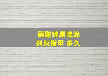 硝酸咪康唑涂剂灰指甲 多久